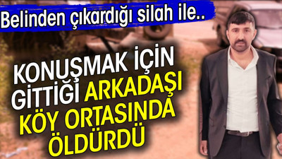 Konuşmak için gittiği arkadaşı köy ortasında öldürdü