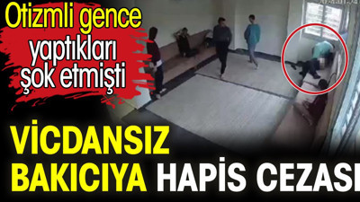 Vicdansız bakıcıya hapis cezası. Otizmli gence yaptıkları şok etmişti