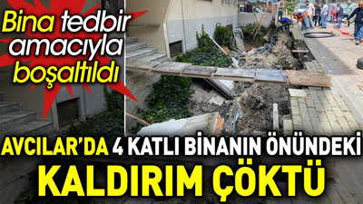 Avcılar’da 4 katlı binanın önündeki kaldırım çöktü. Bina tedbir amacıyla boşaltıldı