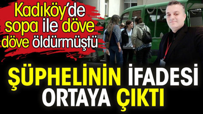 Kadıköy’de sopa ile döve döve öldürmüştü. Şüphelinin ifadesi ortaya çıktı