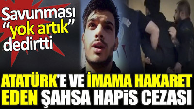 Atatürk’e ve imama hakaret eden şahsa hapis cezası. Savunması yok artık dedirtti