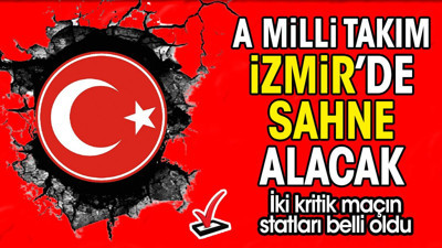 A Milli Takım İzmir'de sahne alacak. 2 kritik maçın statları belli oldu