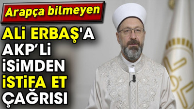 Arapça bilmeyen Ali Erbaş'a AKP’li isimden istifa et çağrısı
