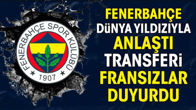 Fenerbahçe dünya yıldızıyla anlaştı. Transferi Fransızlar duyurdu