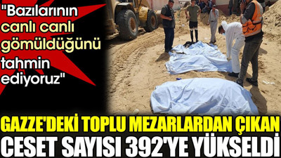 Gazze'deki toplu mezarlardan çıkan ceset sayısı 392'ye yükseldi