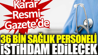 36 bin sağlık personeli istihdam edilecek. Karar Resmi Gazete'de