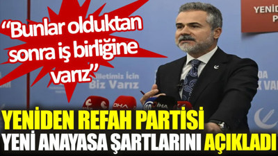 Yeniden Refah yeni anayasa şartlarını açıkladı: Bunlar olduktan sonra iş birliğine varız