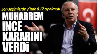 En son seçimlerde yüzde 0,17 oy alan Muharrem İnce kararını verdi