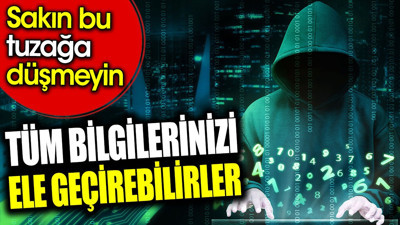 Tüm bilgilerinizi ele geçirebilirler. Sakın bu tuzağa düşmeyin