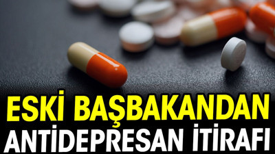 Eski başbakandan antidepresan itirafı!