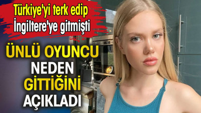 Türkiye'yi terk edip İngiltere'ye gitmişti. Ünlü oyuncu neden gittiğini açıkladı