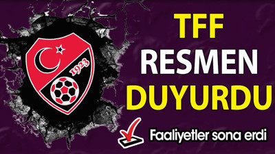 TFF açıkladı. Faaliyetler sona erdi