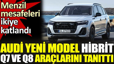 Audi yeni model Hibrit Q7 ve Q8 araçlarını tanıttı. Menzil mesafeleri ikiye katlandı