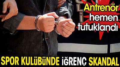 Spor kulübünde iğrenç skandal. Antrenör tutuklandı