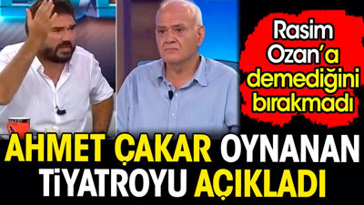Ahmet Çakar oynanan tiyatroyu açıkladı. Rasim Ozan'a demediğini bırakmadı