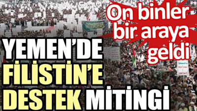 Yemen’de Filistin’e destek mitingi. On binler bir araya geldi