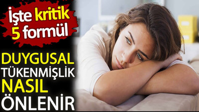 Duygusal tükenmişlik nasıl önlenir? İşte kritik 5 formül
