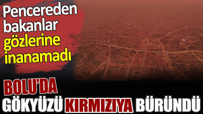 Bolu’da gökyüzü kırmızıya büründü. Pencereden bakanlar gözlerine inanamadı