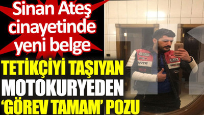 Sinan Ateş cinayetinde yeni belge: Tetikçiyi taşıyan motokuryeden ‘görev tamam’ pozu