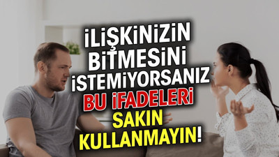 İlişkinizin bitmesini istemiyorsanız bu ifadeleri sakın kullanmayın