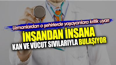 İnsandan insana kan ve vücut sıvılarıyla bulaşıyor. Uzmanlardan o şehirlerde yaşayanlara kritik uyarı