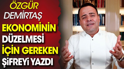 Özgür Demirtaş ekonominin düzelmesi için gereken şifreyi yazdı