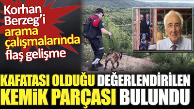 Korhan Berzeg’i arama çalışmalarında flaş gelişme. Kafatası olduğu değerlendirilen kemik parçası bulundu