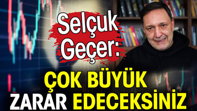 Selçuk Geçer: Çok büyük zarar edeceksiniz
