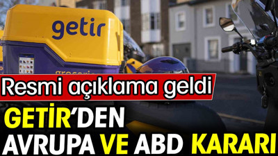 Getir'den Avrupa ve ABD kararı! Resmi açıklama geldi