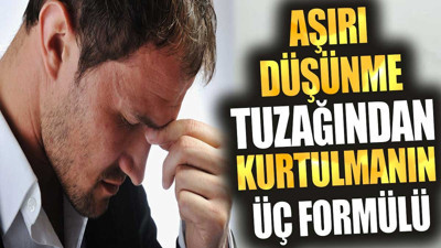 Aşırı Düşünme Tuzağından Kurtulmanın Üç Formülü