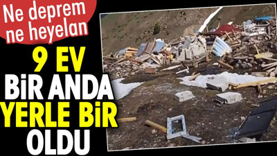 9 ev bir anda yerle bir oldu. Ne deprem ne heyelan