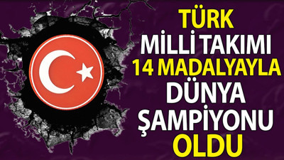 Türk Milli Takımı 14 madalyayla dünya şampiyonu oldu