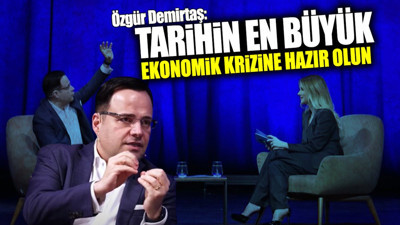 Özgür Demirtaş: Tarihin en büyük ekonomik krizine hazır olun