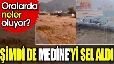 Şimdi de Medine’yi sel aldı. Oralarda neler oluyor?
