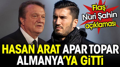 Hasan Arat apar topar Almanya'ya gitti. Flaş Nuri Şahin açıklaması