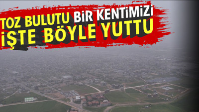 Toz bulutu bir kentimizi işte böyle yuttu