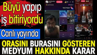 Canlı yayında orasını burasını gösteren medyum hakkında karar. Büyü yapıp iş bitiriyordu