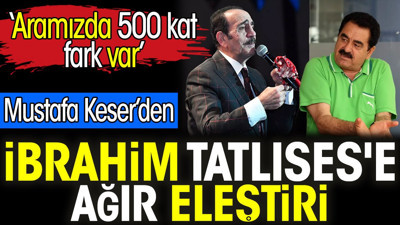 Mustafa Keser'den İbrahim Tatlıses'e ağır eleştiri. 'Aramızda 500 kat fark var'