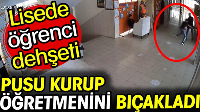Ankara'da pusu kurup öğretmenini bıçakladı! Lisede öğrenci dehşeti