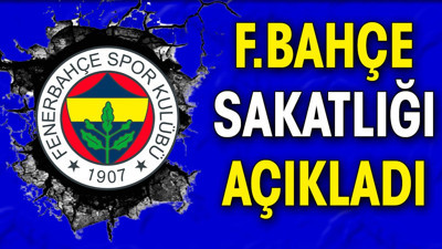 Fenerbahçe sakatlığı açıkladı