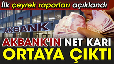 Akbank'ın net karı ortaya çıktı. İlk çeyrek raporları açıklandı