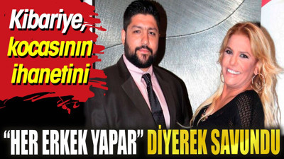 Kibariye kocasının ihanetini 'Her erkek yapar' diyerek savundu