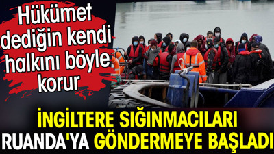 İngiltere sığınmacıları Ruanda'ya göndermeye başladı. Hükümet dediğin kendi halkını böyle korur