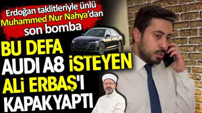 Audi A8 isteyen Ali Erbaş'ı kapak yaptı. Erdoğan taklitleriyle ünlü Muhammed Nur Nahya'dan son bomba