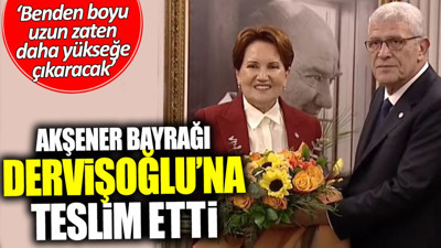 Akşener bayrağı Dervişoğlu’na teslim etti: Uzun boylu daha yükseğe çıkaracak
