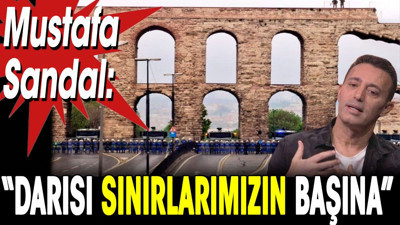 Mustafa Sandal: Darısı sınırlarımızın başına