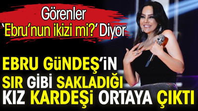 Ebru Gündeş’in sır gibi sakladığı kız kardeşi ortaya çıktı. Görenler ‘Ebru’nun ikizi mi?’ Diyor