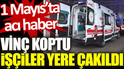 1 Mayıs’ta acı haber: Vinç koptu İşçiler yere çakıldı
