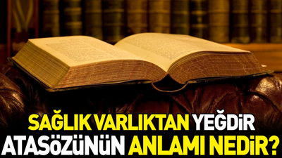 Sağlık varlıktan yeğdir atasözünün anlamı nedir?