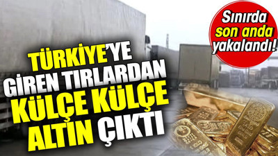 Türkiye'ye giren tırlardan külçe külçe altın çıktı. Sınırda son anda yakalandı